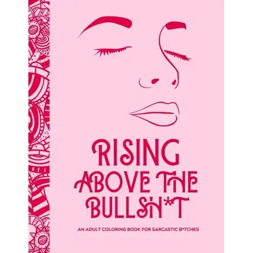 Rising Above the Bullsh*t - An Adult Coloring Book for Sarcastic B*tches: Funny & Full of Cuss Words, Insults and General Swears That'll Make Grandma