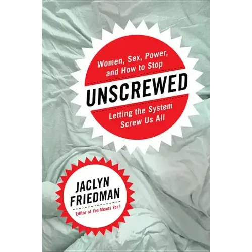 Unscrewed: Women, Sex, Power, and How to Stop Letting the System Screw Us All