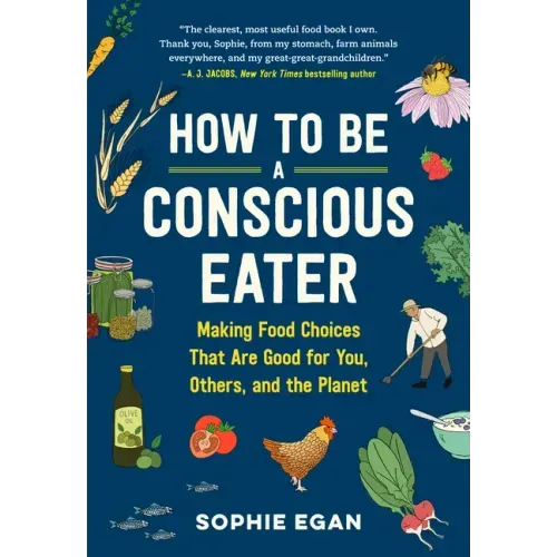 How to Be a Conscious Eater: Making Food Choices That Are Good for You, Others, and the Planet