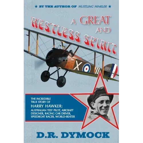 A great and restless spirit: the incredible true story of Harry Hawker-Australian test pilot, aircraft designer, racing car driver, speedboat racer