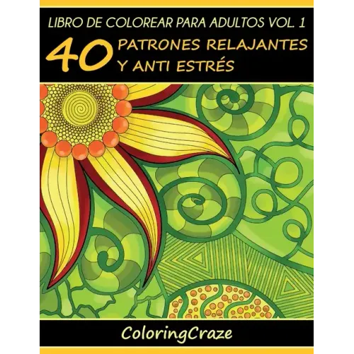 Libro de Colorear para Adultos Volumen 1: 40 Patrones Relajantes y Anti Estrés