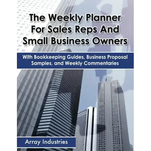 The Weekly Planner For Sales Reps And Small Business Owners: With Bookkeeping Guides, Business Proposal Samples, and Weekly Commentaries