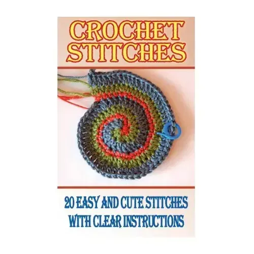Crochet Stitches: 20 Easy And Cute Stitches With Clear Instructions: (Crochet Stitches, Crocheting Books, Learn to Crochet)