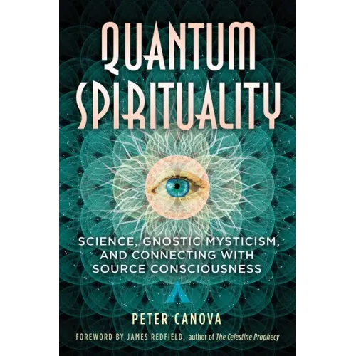 Quantum Spirituality: Science, Gnostic Mysticism, and Connecting with Source Consciousness