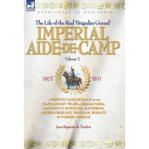 Imperial Aide-De-Camp - A French Cavalryman of the Napoleonic Wars at Saragossa, Landshut, Eckmuhl, Ratisbon, Aspern-Essling, Wagram, Busaco & Torres