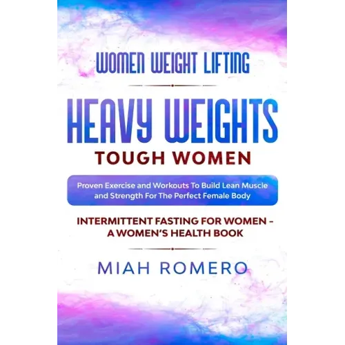 Women Weight Lifting: HEAVY WEIGHTS TOUGH WOMEN - Proven Exercise and Workouts to Build Lean Muscle and Strength for the Perfect Female Body