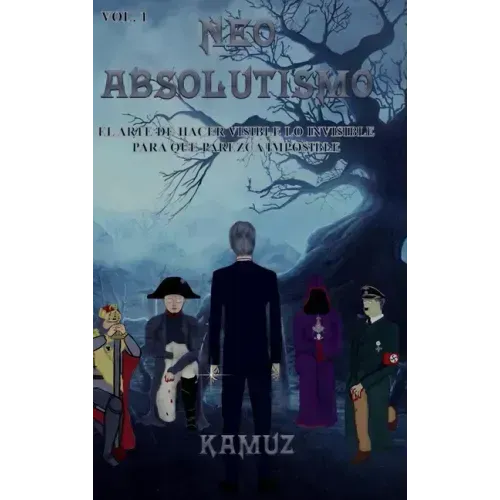 Neoabsolutismo Vol. 1: El Arte de Hacer Visible Lo Invisible Para Que Parezca Imposible