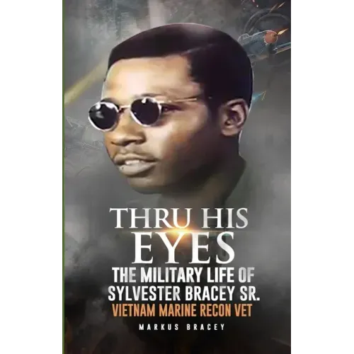 Thru His Eyes: The Military Life of Sylvester Bracey Sr Vietnam Marine Recon Vet
