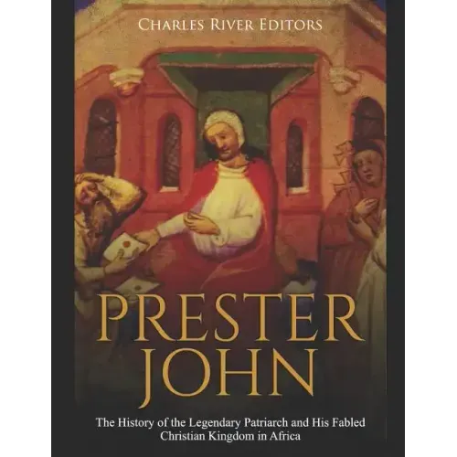 Prester John: The History of the Legendary Patriarch and His Fabled Christian Kingdom in Africa