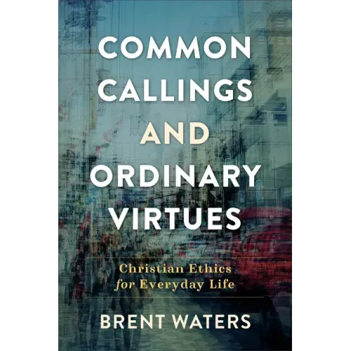 Common Callings and Ordinary Virtues: Christian Ethics for Everyday Life