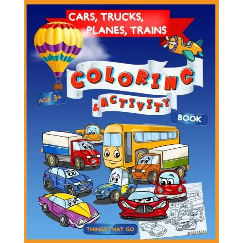 Cars, Trucks, Planes, Trains Coloring & Activity Book Age 3+: Things That Go