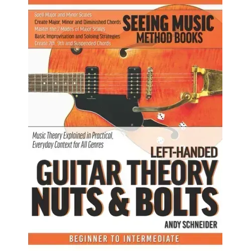 Left-Handed Guitar Theory Nuts & Bolts: Music Theory Explained in Practical, Everyday Context for All Genres