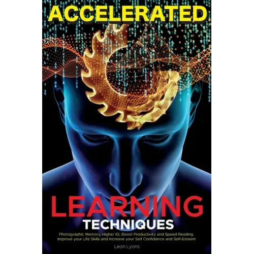 Accelerated Learning Techniques: Learn, Improve and Master Any New Skill Quickly