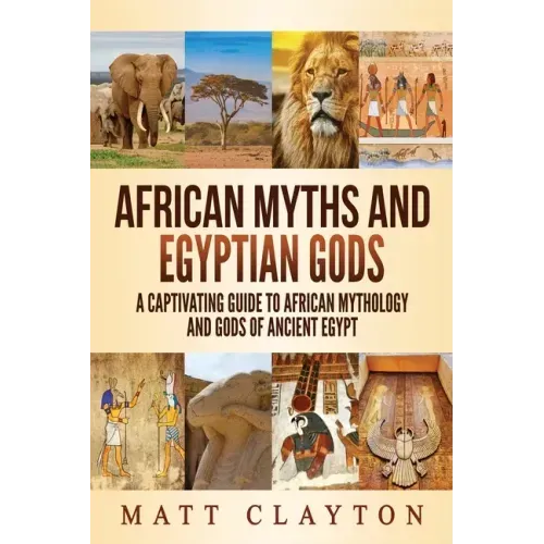 African Myths and Egyptian Gods: A Captivating Guide to African Mythology and Gods of Ancient Egypt
