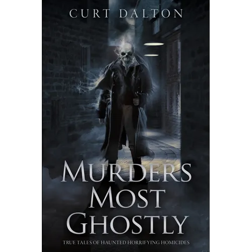 Murders Most Ghostly: True Tales of Haunted Horrifying Homicides