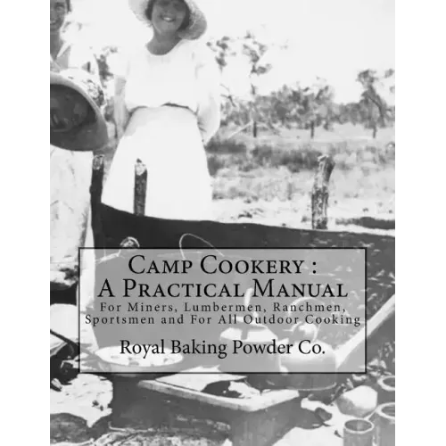 Camp Cookery: A Practical Manual: For Miners, Lumbermen, Ranchmen, Sportsmen and For All Outdoor Cooking
