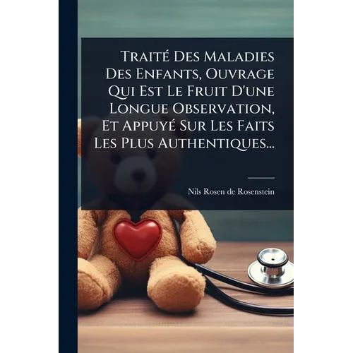 TraitÃ(c) Des Maladies Des Enfants, Ouvrage Qui Est Le Fruit D'une Longue Observation, Et AppuyÃ(c) Sur Les Faits Les Plus Authentiques... - Paperback