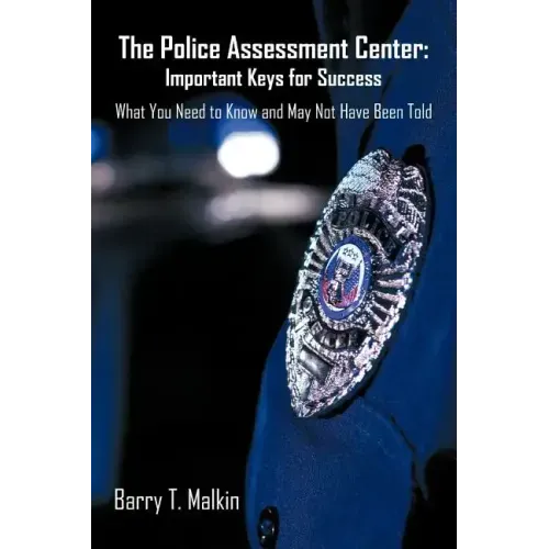 The Police Assessment Center: Important Keys for Success: What You Need to Know and May Not Have Been Told