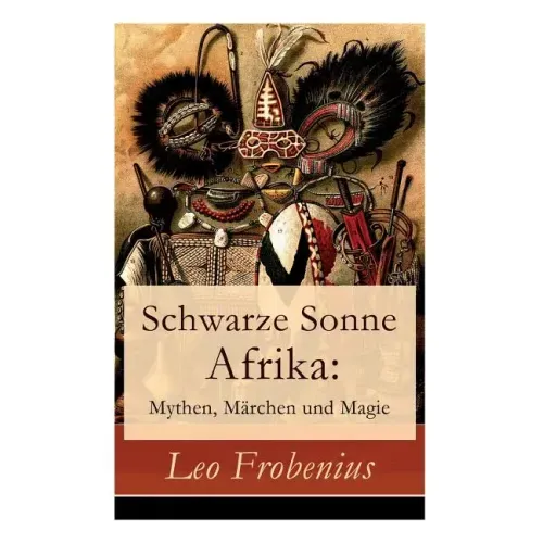 Schwarze Sonne Afrika: Mythen, Märchen und Magie: Illustrierte Sammlung der schönsten afrikanischen Volkserzählungen und Sagen