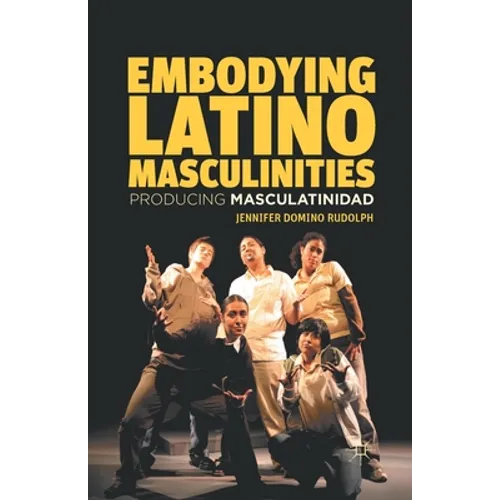 Embodying Latino Masculinities: Producing Masculatinidad