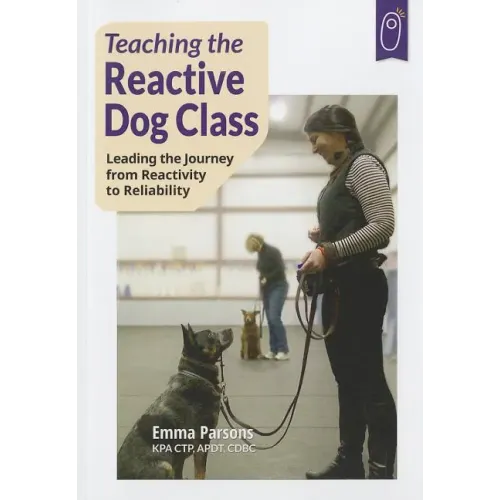 Teaching the Reactive Dog Class: Leading the Journey from Reactivity to the Reliability