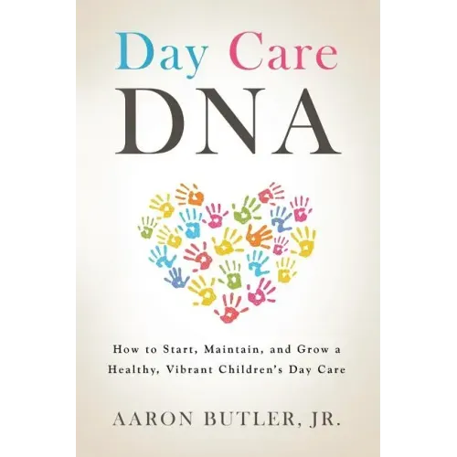 Day Care DNA: How to Start, Maintain, and Grow a Healthy, Vibrant Children's Day Care