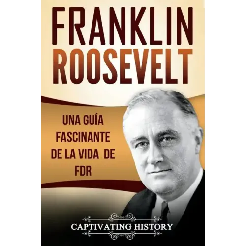 Franklin Roosevelt: Una Guía Fascinante de la Vida de FDR (Libro en Español/Franklin Roosevelt Spanish Book Version)