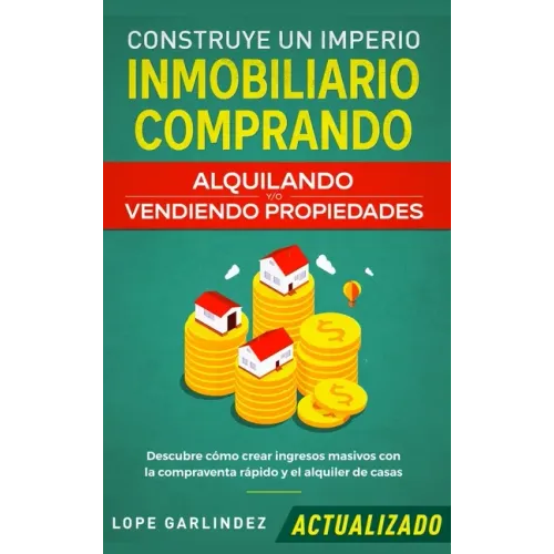 Construye un imperio inmobiliario comprando, alquilando y/o vendiendo propiedades (actualizado): Descubre cómo crear ingresos masivos con la compraven