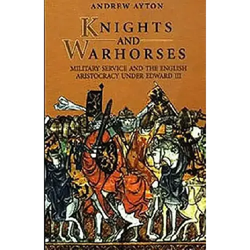 Knights and Warhorses: Military Service and the English Aristocracy Under Edward III