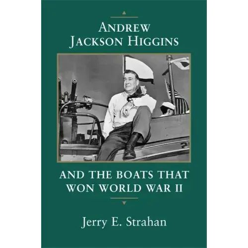 Andrew Jackson Higgins and the Boats That Won World War II (Revised)