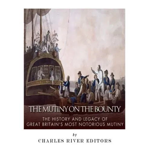 The Mutiny on the Bounty: The History and Legacy of Great Britain's Most Notorious Mutiny