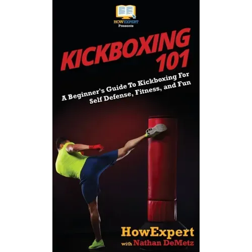 Kickboxing 101: A Beginner's Guide To Kickboxing For Self Defense, Fitness, and Fun