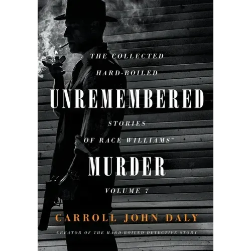 Unremembered Murder: The Collected Hard-Boiled Stories of Race Williams, Volume 7