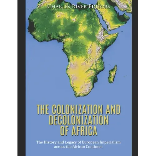 The Colonization and Decolonization of Africa: The History and Legacy of European Imperialism across the African Continent