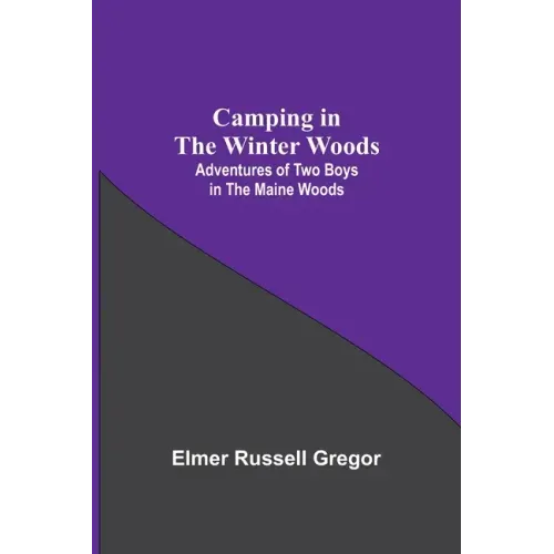 Camping In The Winter Woods: Adventures Of Two Boys In The Maine Woods