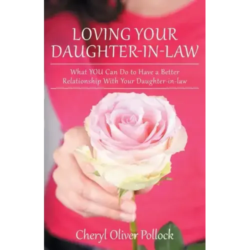Loving Your Daughter-In-Law: What You Can Do to Have a Better Relationship with Your Daughter-In-Law