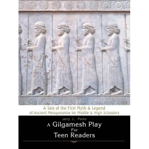 A Gilgamesh Play for Teen Readers: A Tale of the First Myth & Legend of Ancient Mesopotamia for Middle & High Schoolers