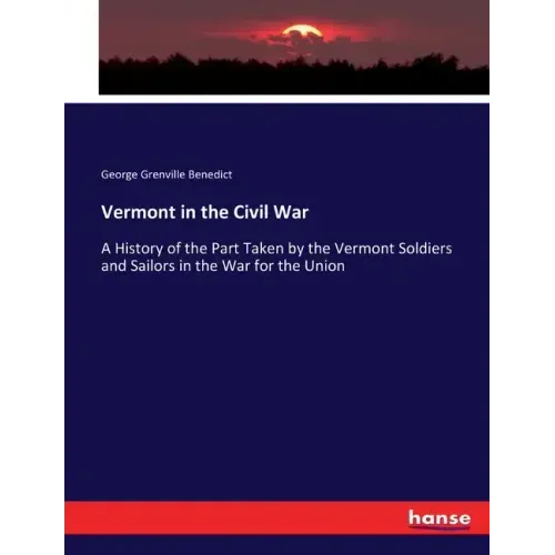 Vermont in the Civil War: A History of the Part Taken by the Vermont Soldiers and Sailors in the War for the Union