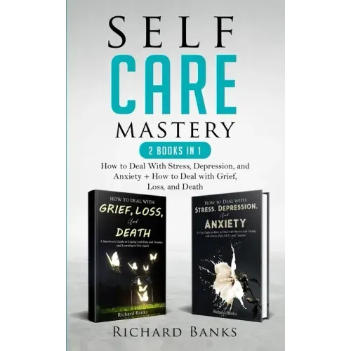Self Care Mastery 2 Books in 1: How to Deal With Stress, Depression, and Anxiety + How to Deal with Grief, Loss, and Death