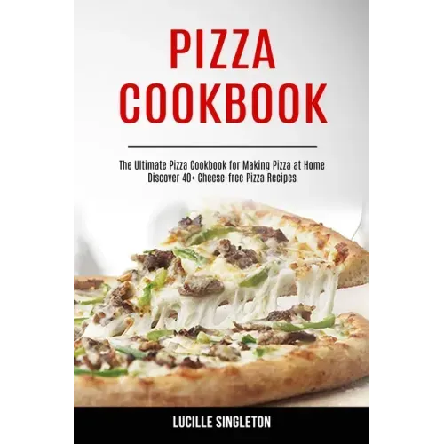 Pizza Cookbook: The Ultimate Pizza Cookbook for Making Pizza at Home (Discover 40+ Cheese-free Pizza Recipes)