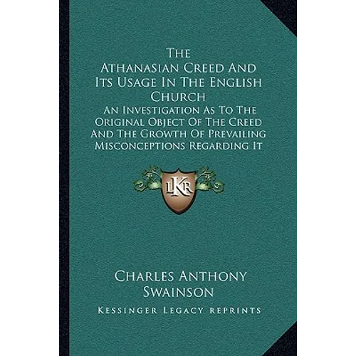 The Athanasian Creed And Its Usage In The English Church: An Investigation As To The Original Object Of The Creed And The Growth Of Prevailing Misconc