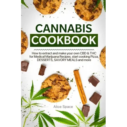 Cannabis Cookbook: How to Extract and Make Your Own CBD & THC for Medical Marijuana Recipes. Start Cooking Pizza, Desserts, Savory Meals and More