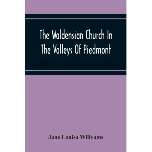 The Waldensian Church In The Valleys Of Piedmont: From The Earliest Period To The Present Time