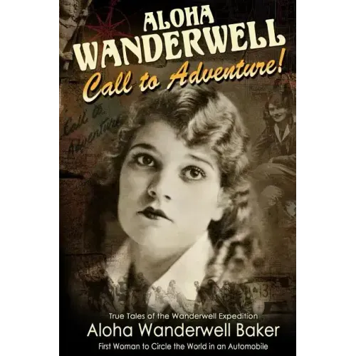 Aloha Wanderwell Call to Adventure: True Tales of the Wanderwell Expedition, First Women to Circle the World in an Automobile