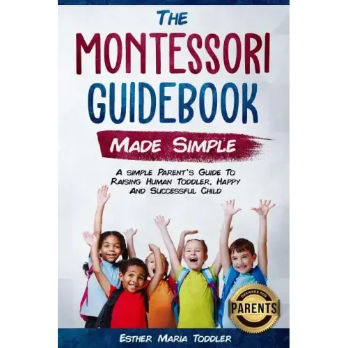 Montessori Guidebook: Made Simple A simple Parent's Guide to Raising Human Toddler, Happy and Successful Child