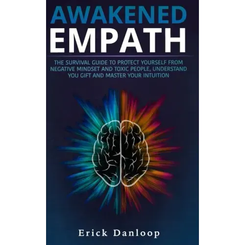 Awakened Empath: The Survival Guide to Protect Your Self from Negative Mindset and Toxic People, Understand you Gift and Master your Intuition