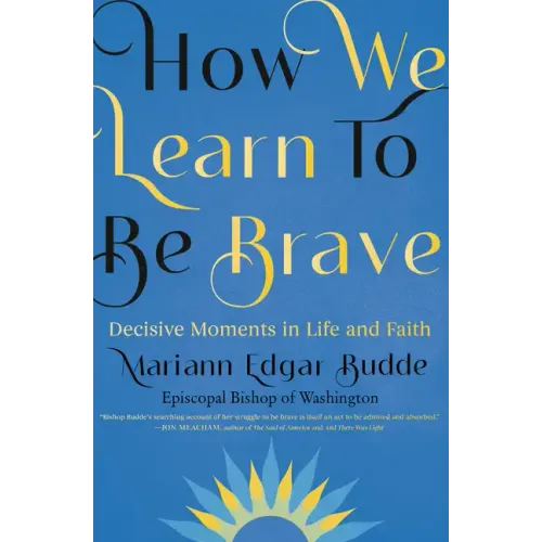 How We Learn to Be Brave: Decisive Moments in Life and Faith