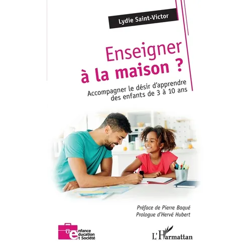 Enseigner à la maison: Accompagner le désir d'apprendre des enfants de 3 à 10 ans