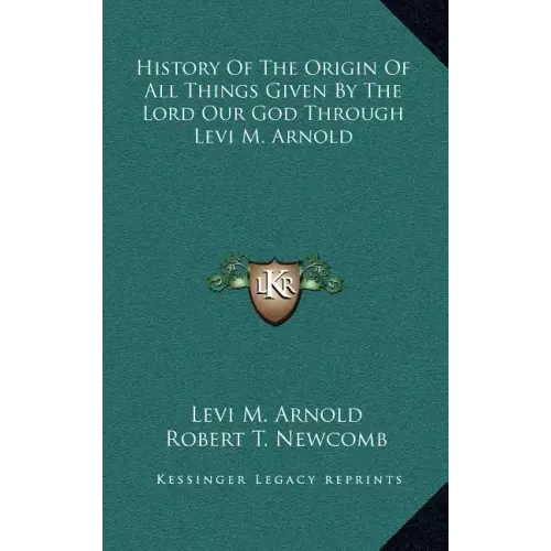 History Of The Origin Of All Things Given By The Lord Our God Through Levi M. Arnold