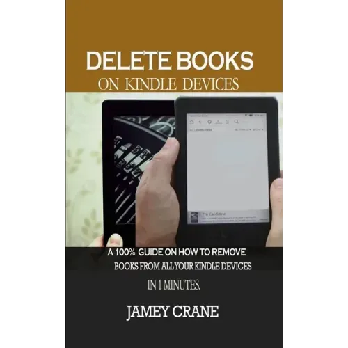 Delete Books on Kindle Devices: A100% Guide on How to Remove Books From all Your Kindle Devices in 1 Minutes